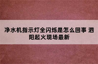 净水机指示灯全闪烁是怎么回事 泗阳起火现场最新